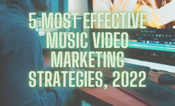 5 MOST EFFECTIVE MUSIC VIDEO MARKETING STRATEGIES, 2022