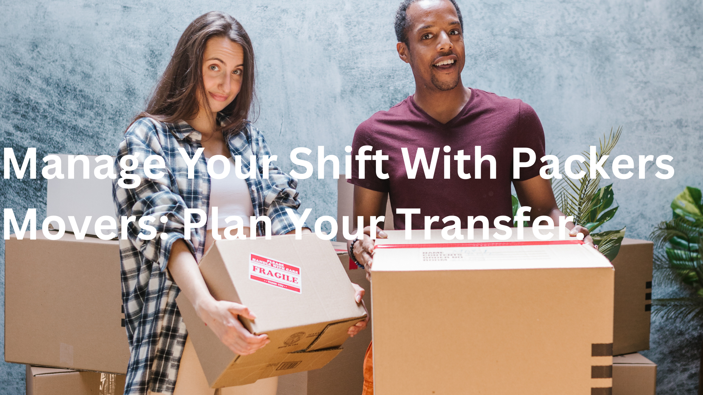 Manage Your Shift With Packers Movers: Plan Your Transfer.