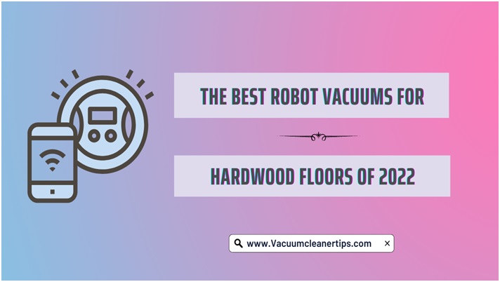 The Best Robot Vacuums for Hardwood Floors of 2022