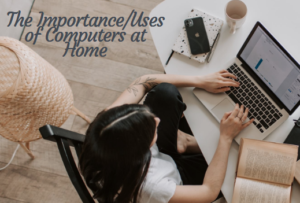 The Importance/Uses of Computers at Home
