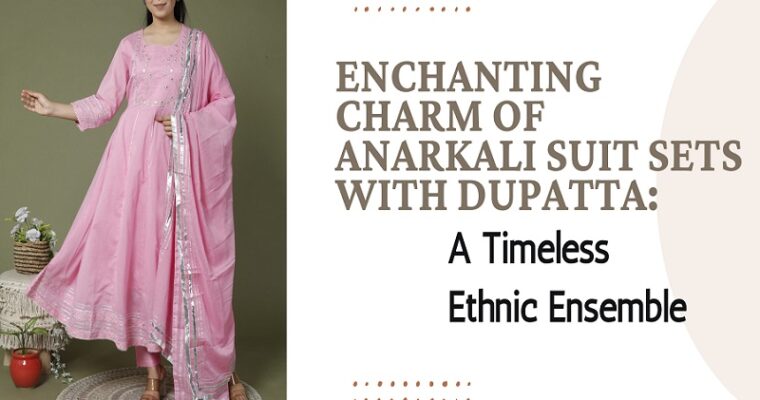 Enchanting Charm of Anarkali Suit Sets with Dupatta: A Timeless Ethnic Ensemble