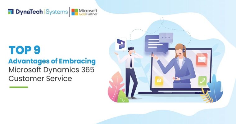 Top 9 Advantages of Embracing Microsoft Dynamics 365 Customer Service