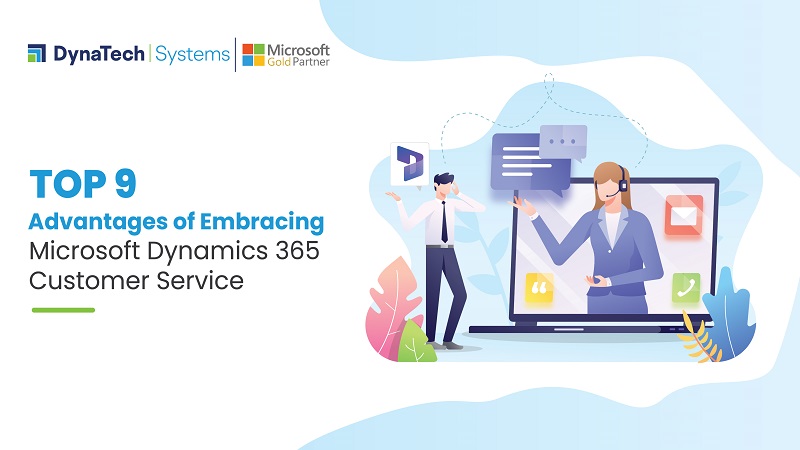 Top 9 Advantages of Embracing Microsoft Dynamics 365 Customer Service