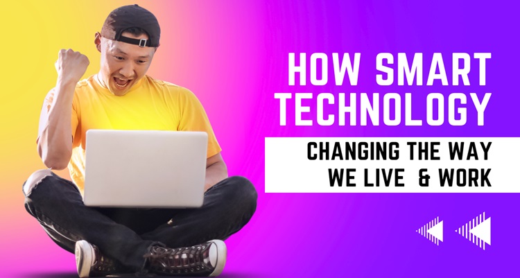 How Smart Technology is Changing the Way We Live and Work?
