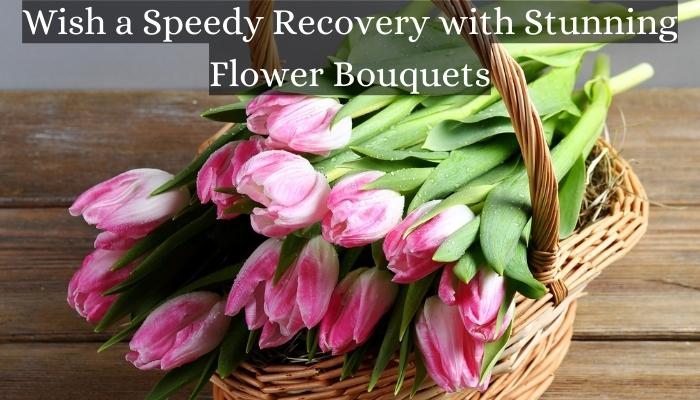 Wish a Speedy Recovery with Stunning Flower Bouquets