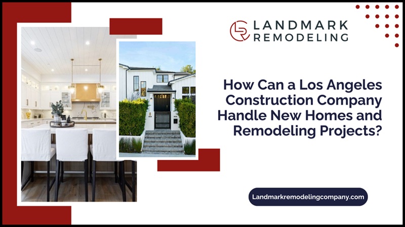 How Can a Los Angeles Construction Company Handle New Homes and Remodeling Projects?