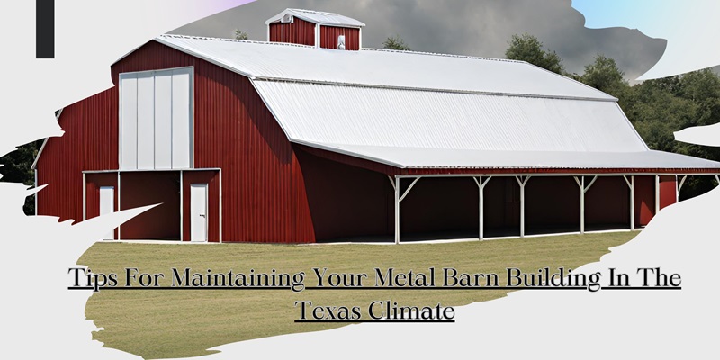 Tips For Maintaining Your Metal Barn Building in The Texas Climate