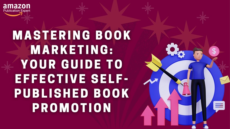 Mastering Book Marketing: Your Guide to Effective Self-Published Book Promotion