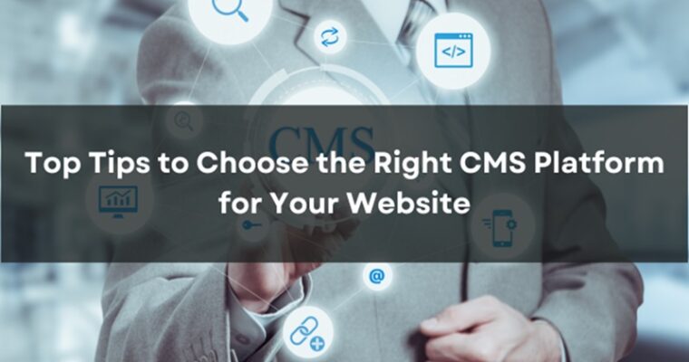 Top Tips to Choose the Right CMS Platform for Your Website