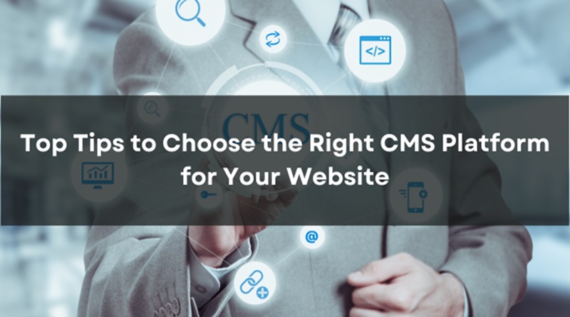 Top Tips to Choose the Right CMS Platform for Your Website