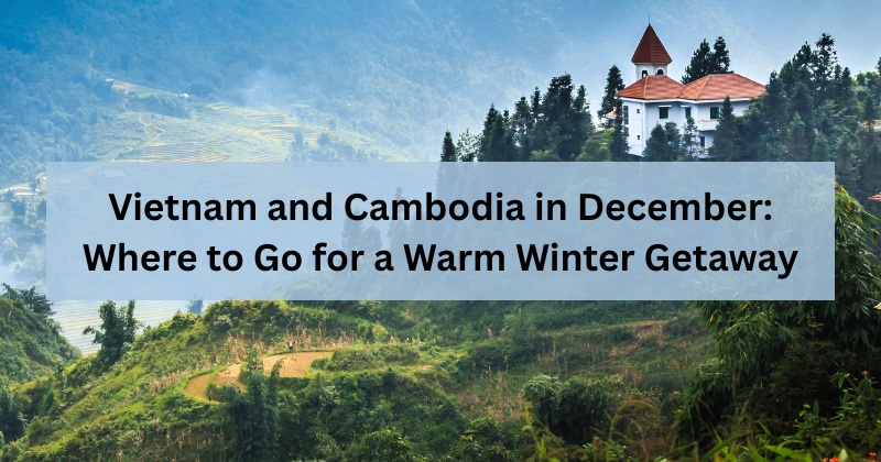 Vietnam and Cambodia in December: Where to Go for a Warm Winter Getaway