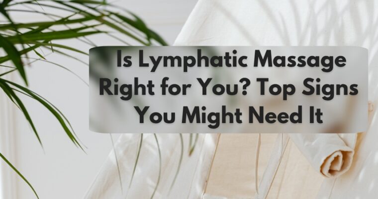 Is Lymphatic Massage Right for You? Top Signs You Might Need It