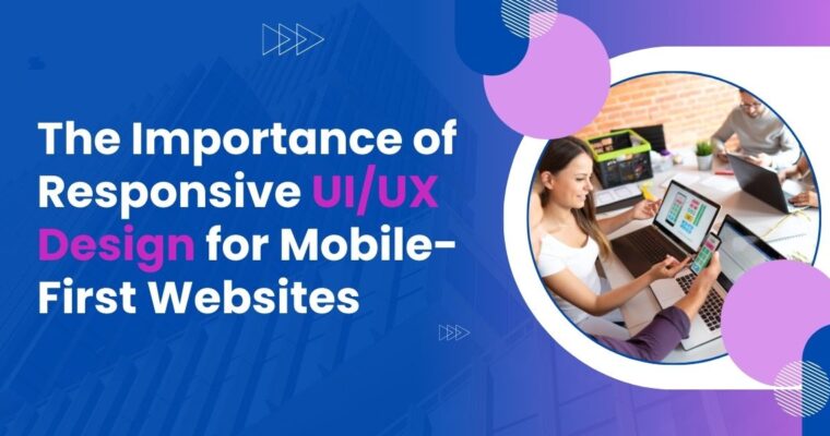 The Importance of Responsive UI/UX Design for Mobile-First Websites