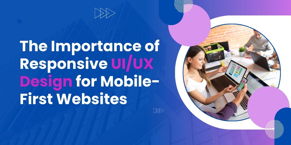 The Importance of Responsive UI/UX Design for Mobile-First Websites
