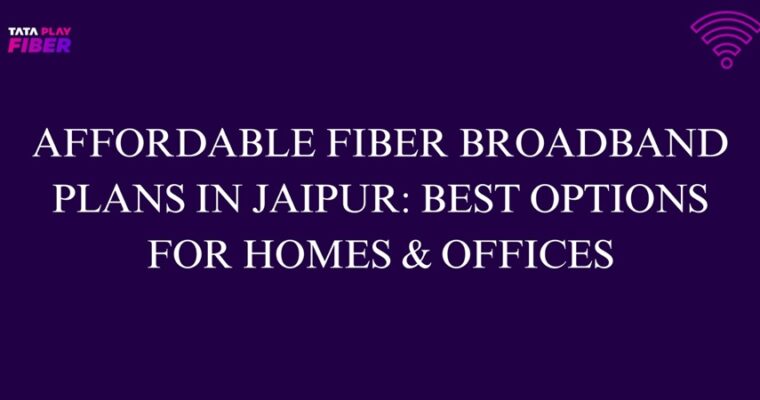 Affordable Fiber Broadband Plans in Jaipur: Best Options for Homes & Offices